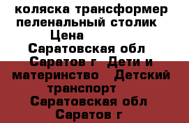 коляска трансформер.пеленальный столик › Цена ­ 3 000 - Саратовская обл., Саратов г. Дети и материнство » Детский транспорт   . Саратовская обл.,Саратов г.